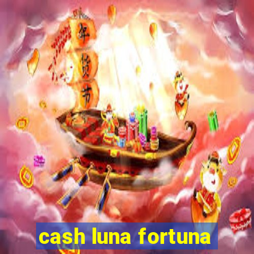 cash luna fortuna